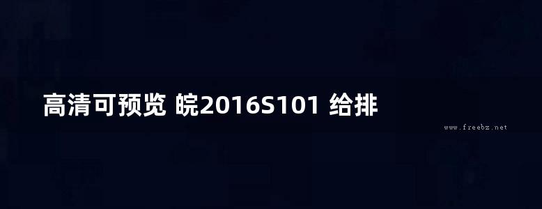 高清可预览 皖2016S101 给排水常用图集（一）图集（完整）